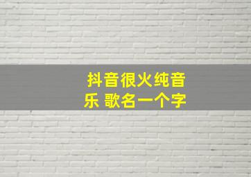 抖音很火纯音乐 歌名一个字